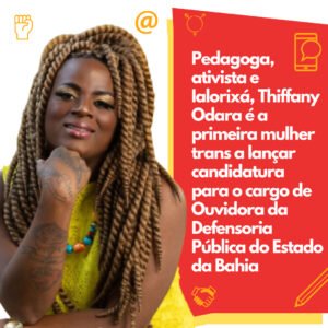 Pedagoga, ativista e Ialorixá, Thiffany Odara é a primeira mulher trans a lançar candidatura para o cargo de Ouvidora da Defensoria Pública do Estado da Bahia 
